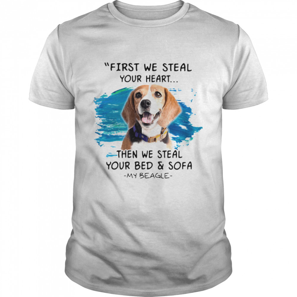 First We Steal Your Heart Then We Steal Your Bed And Sofa My Beagle Shirt